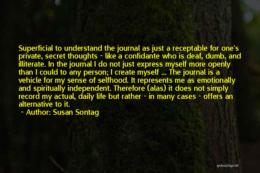 Susan Sontag Quotes: Superficial To Understand The Journal As Just A Receptable For One's Private, Secret Thoughts - Like A Confidante Who Is