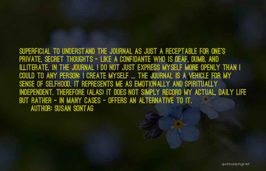 Susan Sontag Quotes: Superficial To Understand The Journal As Just A Receptable For One's Private, Secret Thoughts - Like A Confidante Who Is