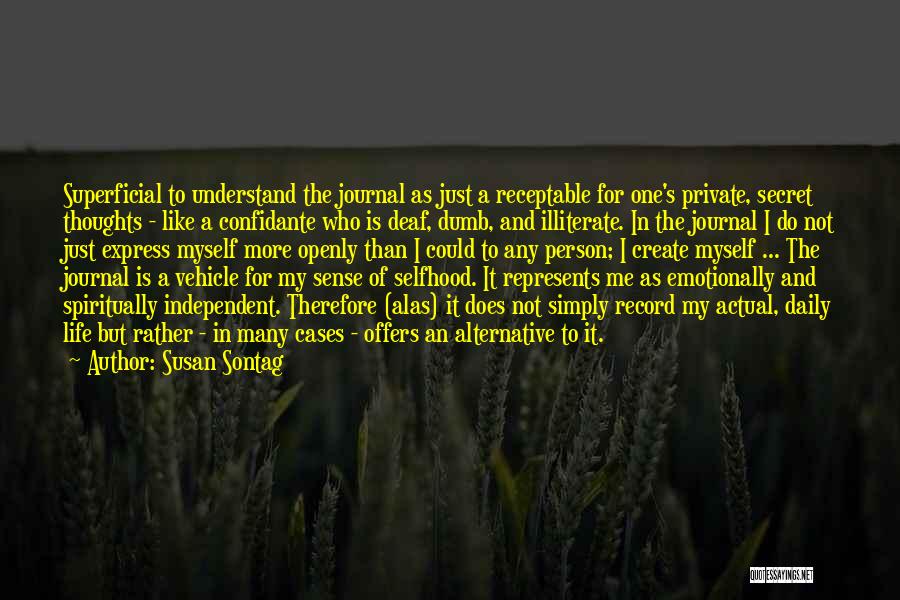 Susan Sontag Quotes: Superficial To Understand The Journal As Just A Receptable For One's Private, Secret Thoughts - Like A Confidante Who Is