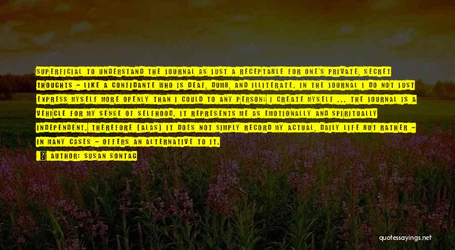 Susan Sontag Quotes: Superficial To Understand The Journal As Just A Receptable For One's Private, Secret Thoughts - Like A Confidante Who Is