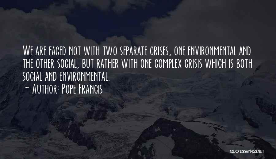 Pope Francis Quotes: We Are Faced Not With Two Separate Crises, One Environmental And The Other Social, But Rather With One Complex Crisis