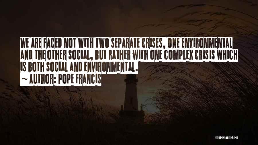 Pope Francis Quotes: We Are Faced Not With Two Separate Crises, One Environmental And The Other Social, But Rather With One Complex Crisis