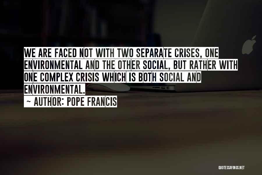 Pope Francis Quotes: We Are Faced Not With Two Separate Crises, One Environmental And The Other Social, But Rather With One Complex Crisis