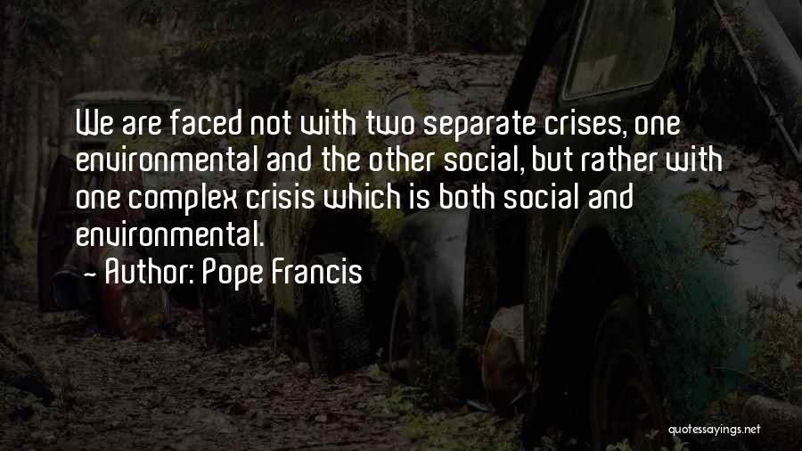 Pope Francis Quotes: We Are Faced Not With Two Separate Crises, One Environmental And The Other Social, But Rather With One Complex Crisis