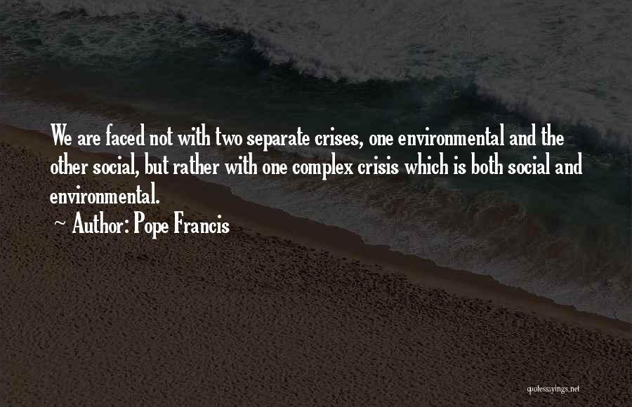 Pope Francis Quotes: We Are Faced Not With Two Separate Crises, One Environmental And The Other Social, But Rather With One Complex Crisis