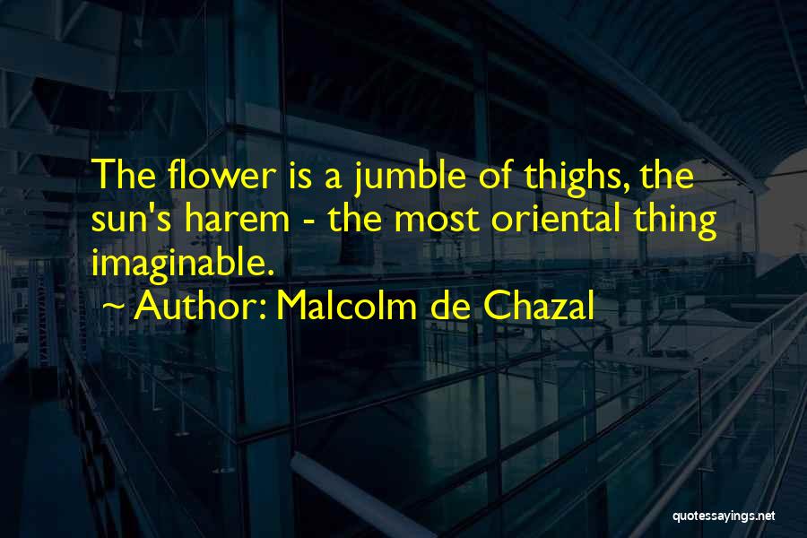 Malcolm De Chazal Quotes: The Flower Is A Jumble Of Thighs, The Sun's Harem - The Most Oriental Thing Imaginable.