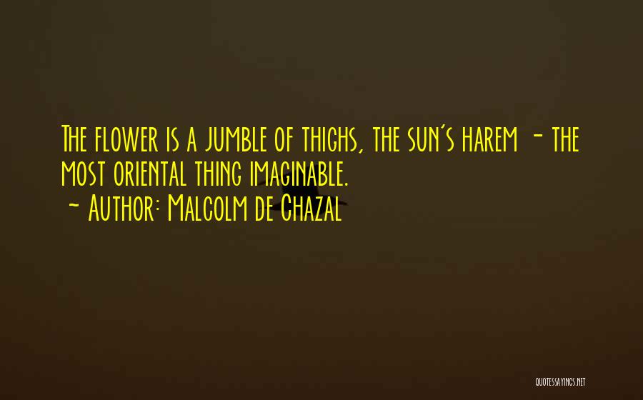 Malcolm De Chazal Quotes: The Flower Is A Jumble Of Thighs, The Sun's Harem - The Most Oriental Thing Imaginable.