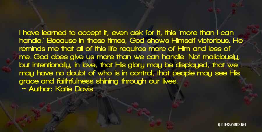 Katie Davis Quotes: I Have Learned To Accept It, Even Ask For It, This 'more Than I Can Handle.' Because In These Times,