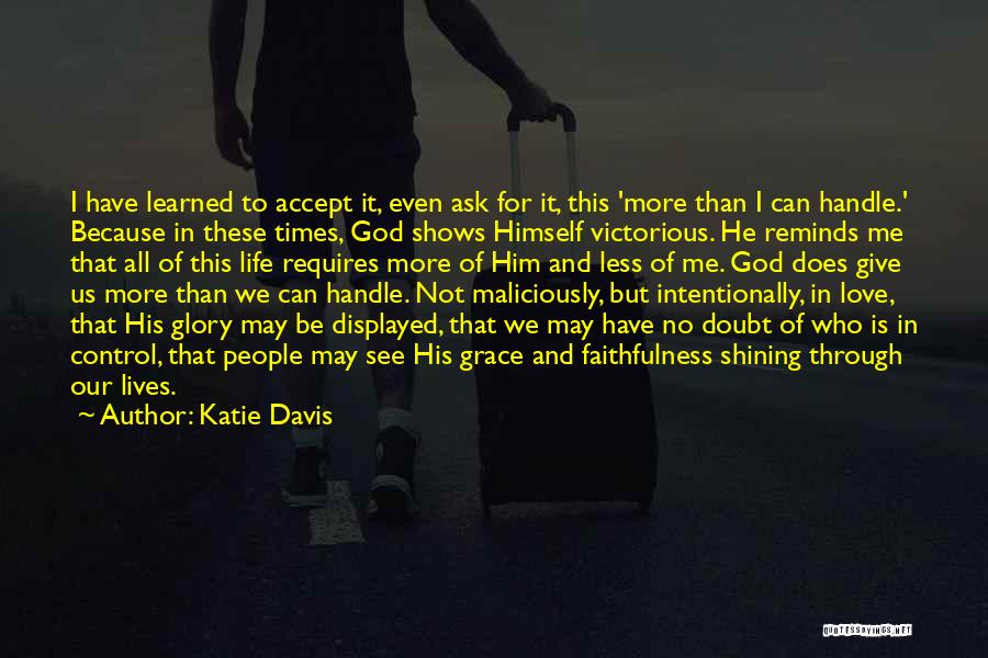 Katie Davis Quotes: I Have Learned To Accept It, Even Ask For It, This 'more Than I Can Handle.' Because In These Times,