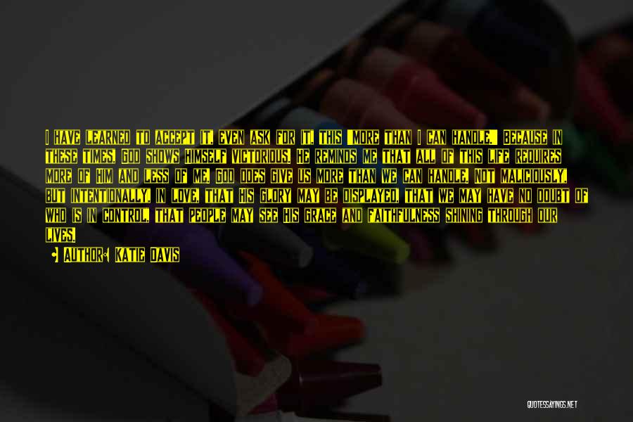 Katie Davis Quotes: I Have Learned To Accept It, Even Ask For It, This 'more Than I Can Handle.' Because In These Times,