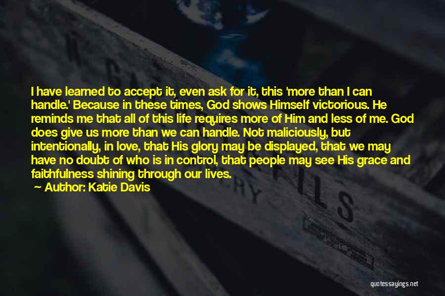 Katie Davis Quotes: I Have Learned To Accept It, Even Ask For It, This 'more Than I Can Handle.' Because In These Times,