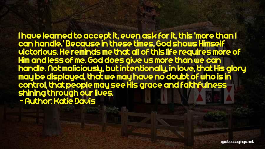 Katie Davis Quotes: I Have Learned To Accept It, Even Ask For It, This 'more Than I Can Handle.' Because In These Times,