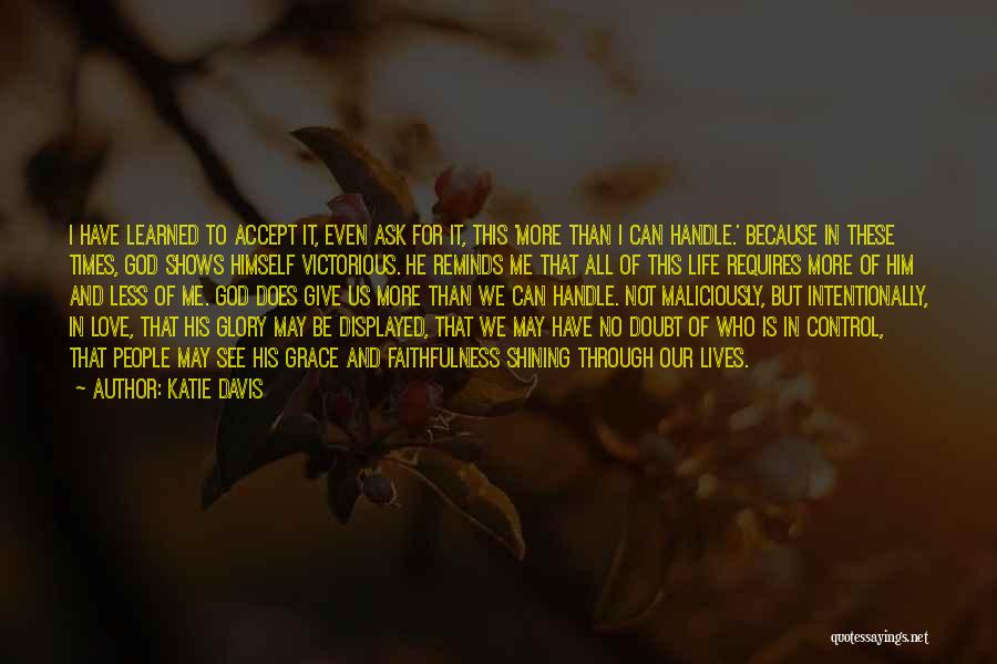 Katie Davis Quotes: I Have Learned To Accept It, Even Ask For It, This 'more Than I Can Handle.' Because In These Times,