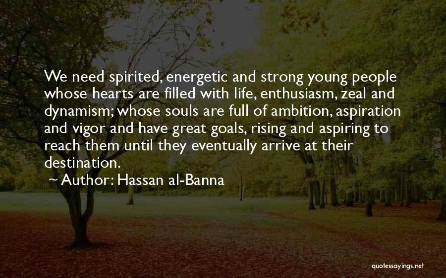 Hassan Al-Banna Quotes: We Need Spirited, Energetic And Strong Young People Whose Hearts Are Filled With Life, Enthusiasm, Zeal And Dynamism; Whose Souls