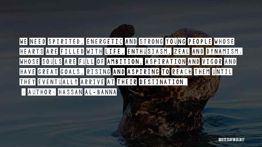 Hassan Al-Banna Quotes: We Need Spirited, Energetic And Strong Young People Whose Hearts Are Filled With Life, Enthusiasm, Zeal And Dynamism; Whose Souls