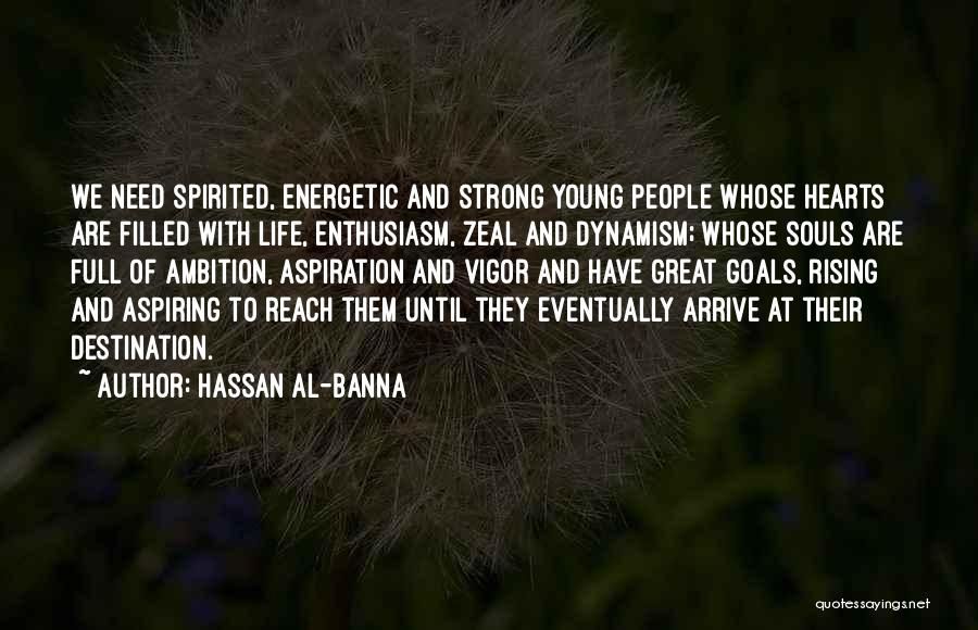 Hassan Al-Banna Quotes: We Need Spirited, Energetic And Strong Young People Whose Hearts Are Filled With Life, Enthusiasm, Zeal And Dynamism; Whose Souls