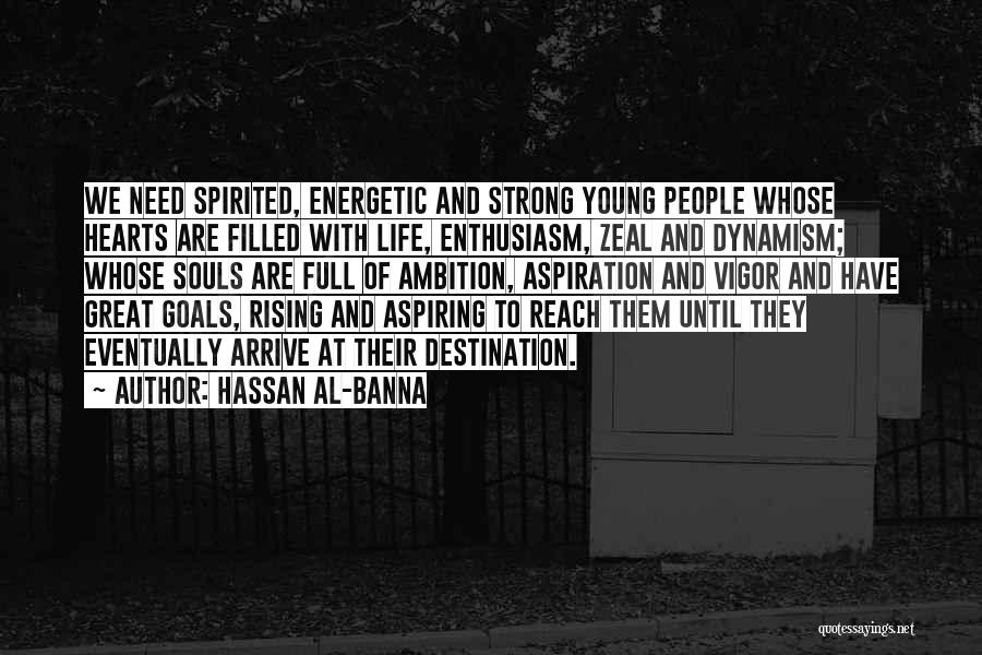 Hassan Al-Banna Quotes: We Need Spirited, Energetic And Strong Young People Whose Hearts Are Filled With Life, Enthusiasm, Zeal And Dynamism; Whose Souls