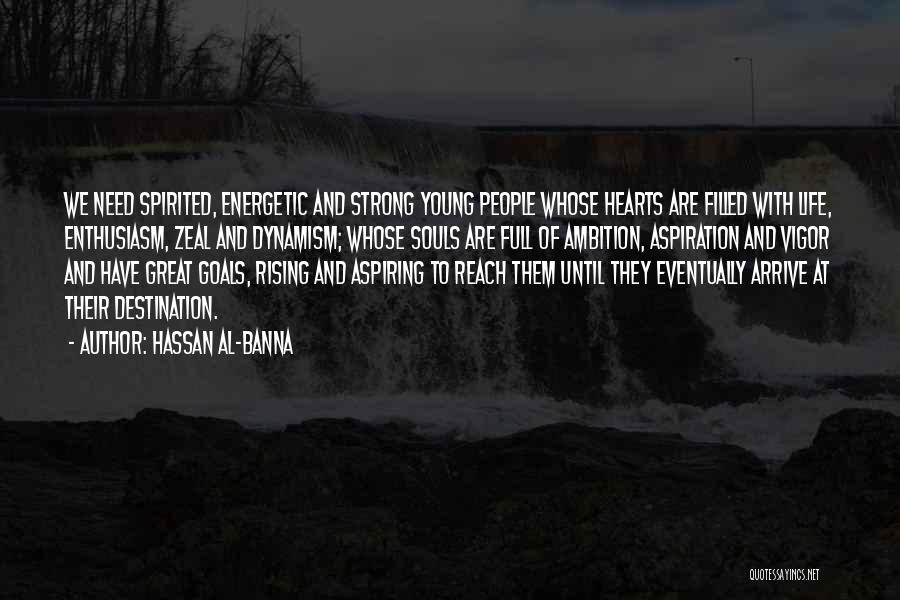 Hassan Al-Banna Quotes: We Need Spirited, Energetic And Strong Young People Whose Hearts Are Filled With Life, Enthusiasm, Zeal And Dynamism; Whose Souls