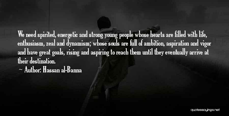 Hassan Al-Banna Quotes: We Need Spirited, Energetic And Strong Young People Whose Hearts Are Filled With Life, Enthusiasm, Zeal And Dynamism; Whose Souls