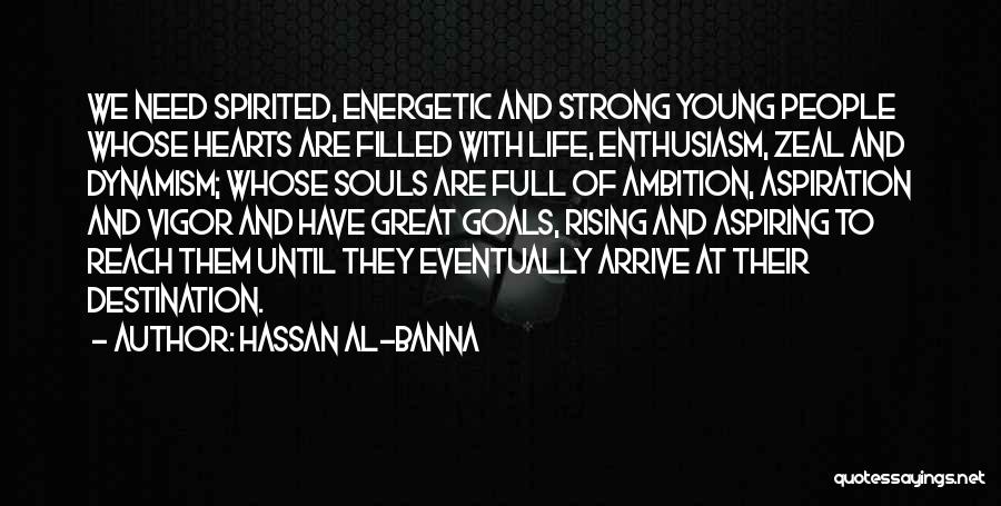 Hassan Al-Banna Quotes: We Need Spirited, Energetic And Strong Young People Whose Hearts Are Filled With Life, Enthusiasm, Zeal And Dynamism; Whose Souls