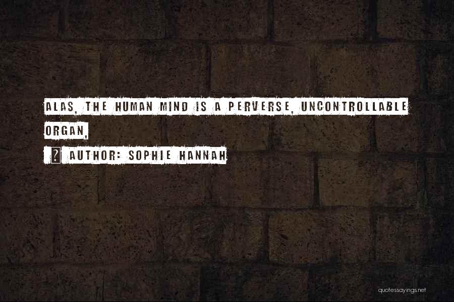 Sophie Hannah Quotes: Alas, The Human Mind Is A Perverse, Uncontrollable Organ,