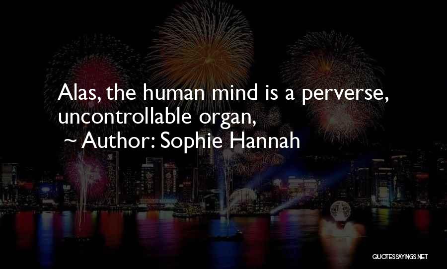 Sophie Hannah Quotes: Alas, The Human Mind Is A Perverse, Uncontrollable Organ,