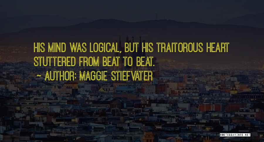 Maggie Stiefvater Quotes: His Mind Was Logical, But His Traitorous Heart Stuttered From Beat To Beat.