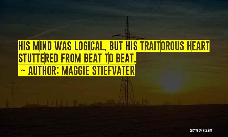 Maggie Stiefvater Quotes: His Mind Was Logical, But His Traitorous Heart Stuttered From Beat To Beat.