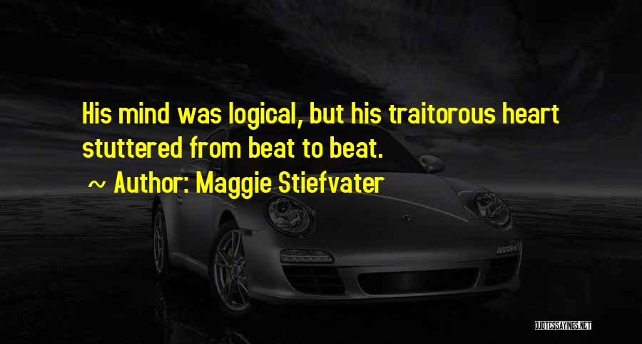 Maggie Stiefvater Quotes: His Mind Was Logical, But His Traitorous Heart Stuttered From Beat To Beat.