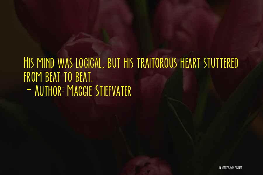 Maggie Stiefvater Quotes: His Mind Was Logical, But His Traitorous Heart Stuttered From Beat To Beat.