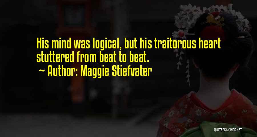 Maggie Stiefvater Quotes: His Mind Was Logical, But His Traitorous Heart Stuttered From Beat To Beat.