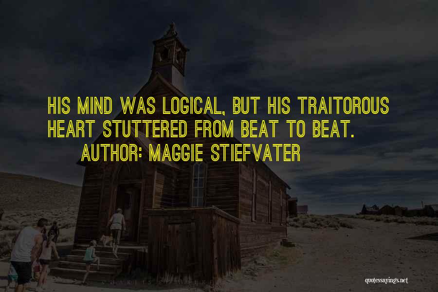 Maggie Stiefvater Quotes: His Mind Was Logical, But His Traitorous Heart Stuttered From Beat To Beat.