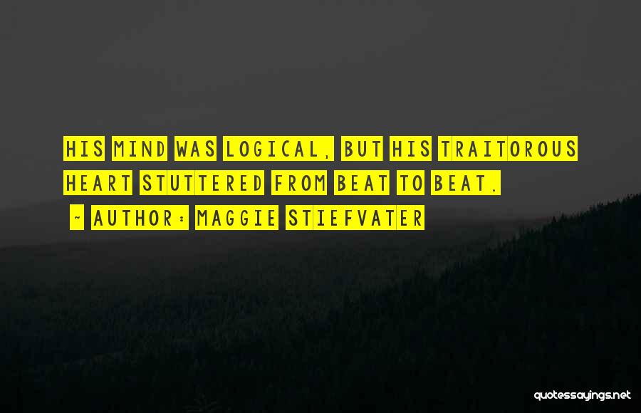Maggie Stiefvater Quotes: His Mind Was Logical, But His Traitorous Heart Stuttered From Beat To Beat.