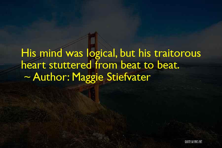 Maggie Stiefvater Quotes: His Mind Was Logical, But His Traitorous Heart Stuttered From Beat To Beat.