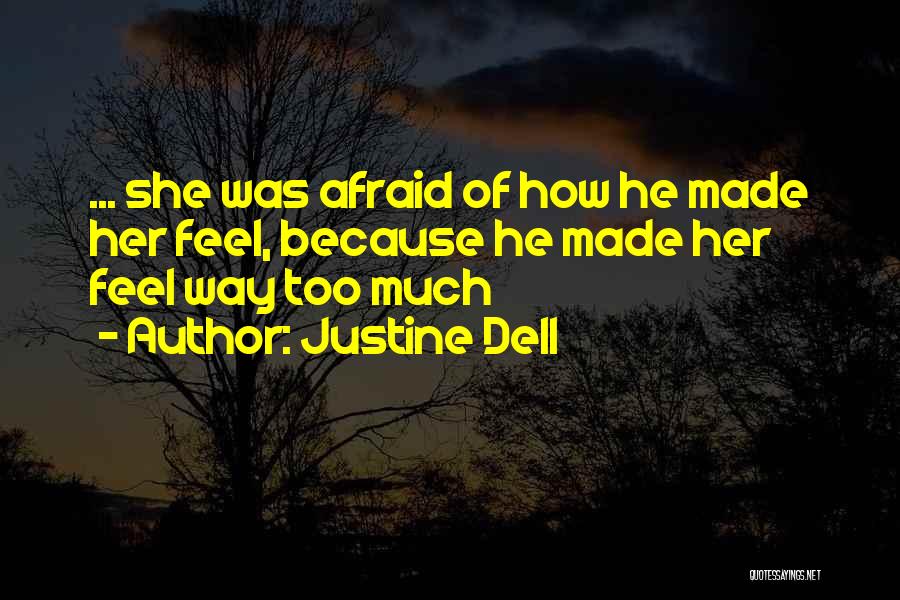 Justine Dell Quotes: ... She Was Afraid Of How He Made Her Feel, Because He Made Her Feel Way Too Much