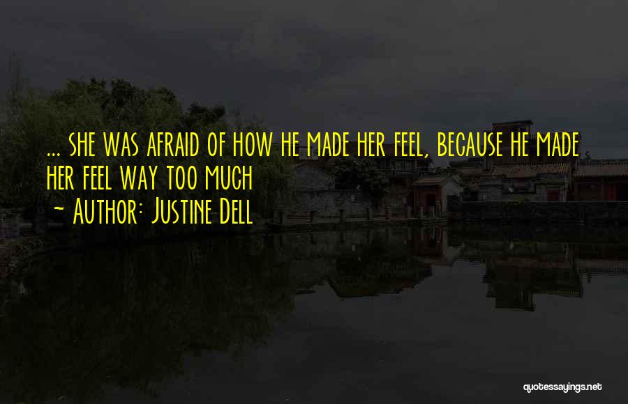 Justine Dell Quotes: ... She Was Afraid Of How He Made Her Feel, Because He Made Her Feel Way Too Much