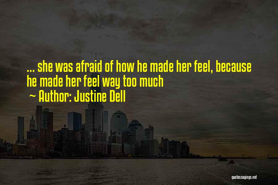 Justine Dell Quotes: ... She Was Afraid Of How He Made Her Feel, Because He Made Her Feel Way Too Much