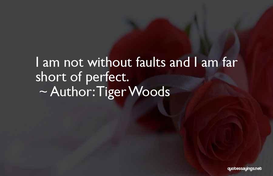 Tiger Woods Quotes: I Am Not Without Faults And I Am Far Short Of Perfect.