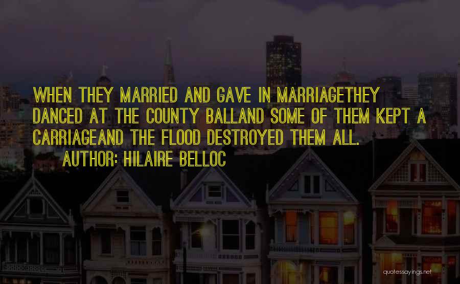 Hilaire Belloc Quotes: When They Married And Gave In Marriagethey Danced At The County Balland Some Of Them Kept A Carriageand The Flood