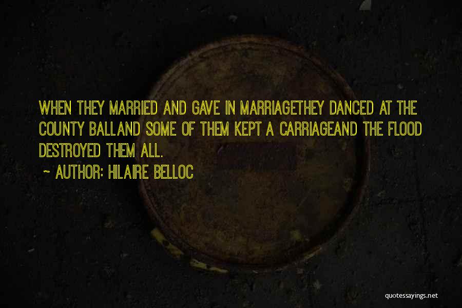 Hilaire Belloc Quotes: When They Married And Gave In Marriagethey Danced At The County Balland Some Of Them Kept A Carriageand The Flood