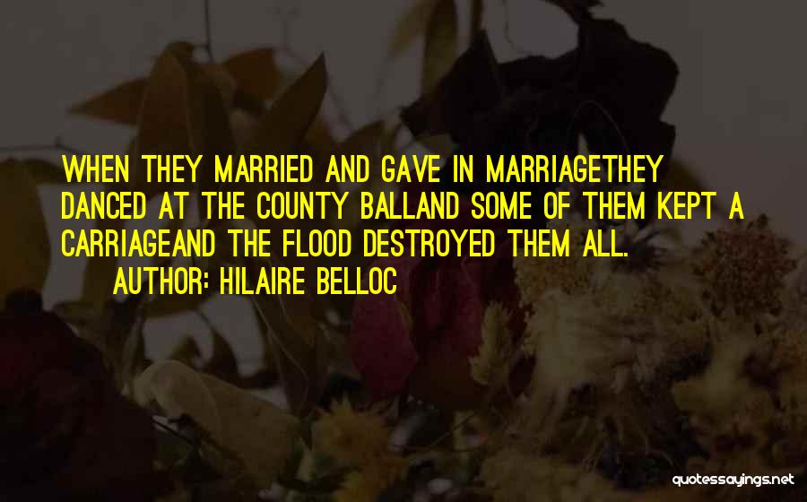 Hilaire Belloc Quotes: When They Married And Gave In Marriagethey Danced At The County Balland Some Of Them Kept A Carriageand The Flood