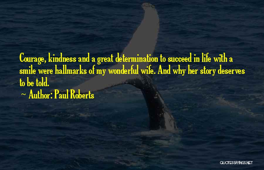 Paul Roberts Quotes: Courage, Kindness And A Great Determination To Succeed In Life With A Smile Were Hallmarks Of My Wonderful Wife. And