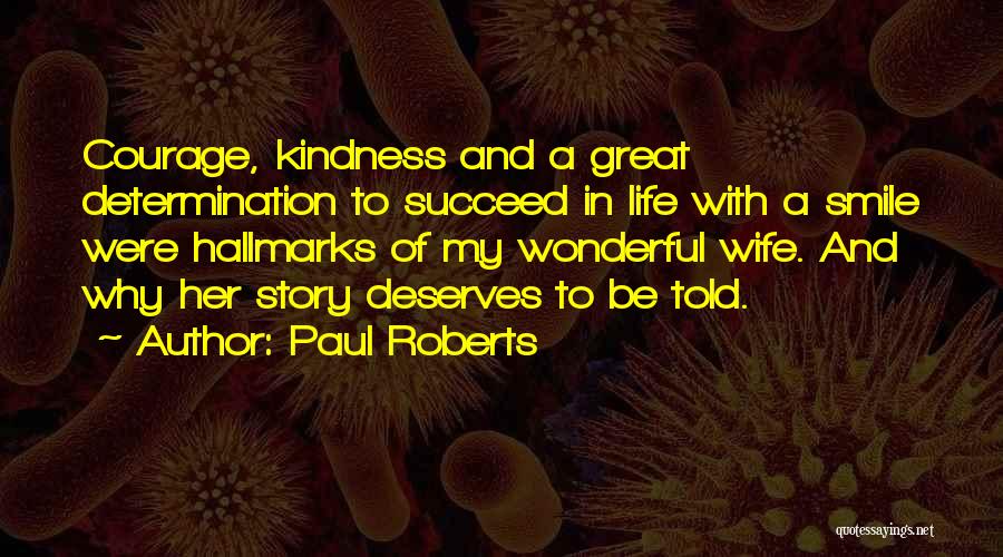 Paul Roberts Quotes: Courage, Kindness And A Great Determination To Succeed In Life With A Smile Were Hallmarks Of My Wonderful Wife. And