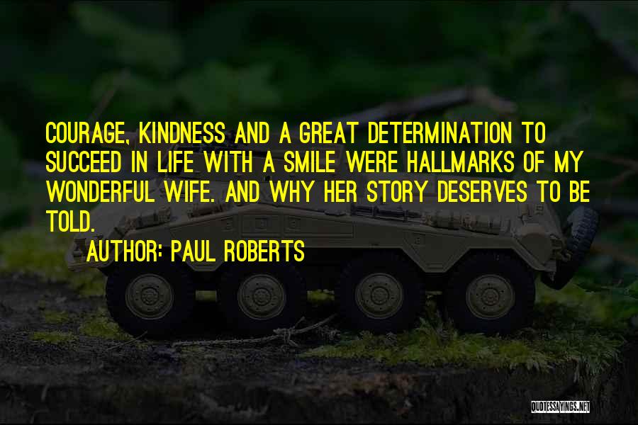 Paul Roberts Quotes: Courage, Kindness And A Great Determination To Succeed In Life With A Smile Were Hallmarks Of My Wonderful Wife. And