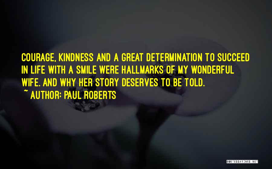 Paul Roberts Quotes: Courage, Kindness And A Great Determination To Succeed In Life With A Smile Were Hallmarks Of My Wonderful Wife. And