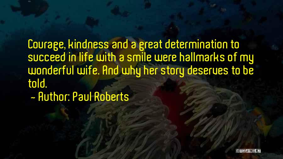 Paul Roberts Quotes: Courage, Kindness And A Great Determination To Succeed In Life With A Smile Were Hallmarks Of My Wonderful Wife. And