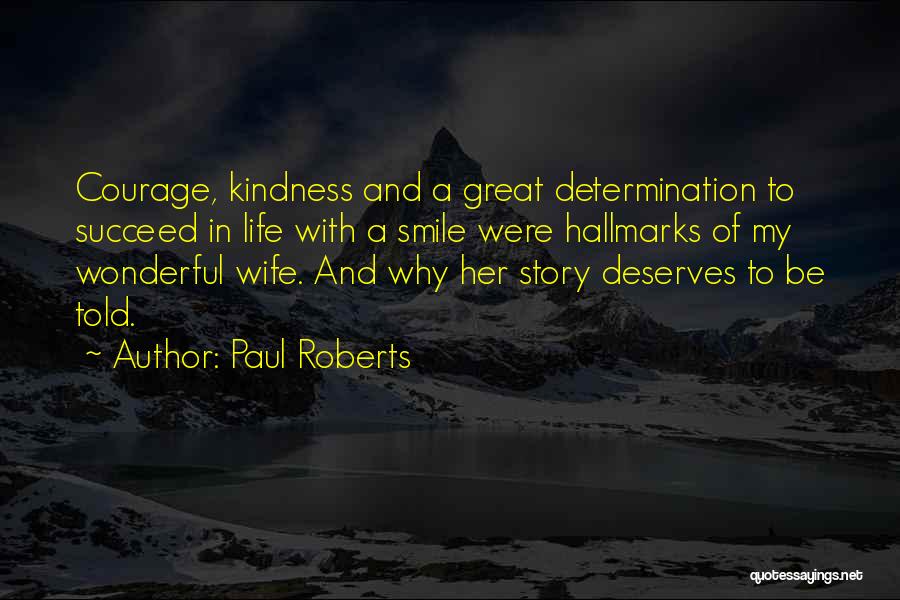 Paul Roberts Quotes: Courage, Kindness And A Great Determination To Succeed In Life With A Smile Were Hallmarks Of My Wonderful Wife. And