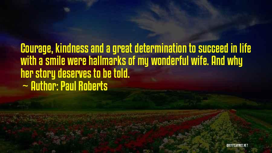 Paul Roberts Quotes: Courage, Kindness And A Great Determination To Succeed In Life With A Smile Were Hallmarks Of My Wonderful Wife. And