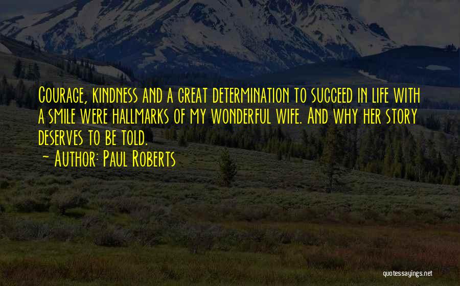 Paul Roberts Quotes: Courage, Kindness And A Great Determination To Succeed In Life With A Smile Were Hallmarks Of My Wonderful Wife. And