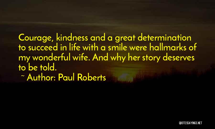 Paul Roberts Quotes: Courage, Kindness And A Great Determination To Succeed In Life With A Smile Were Hallmarks Of My Wonderful Wife. And